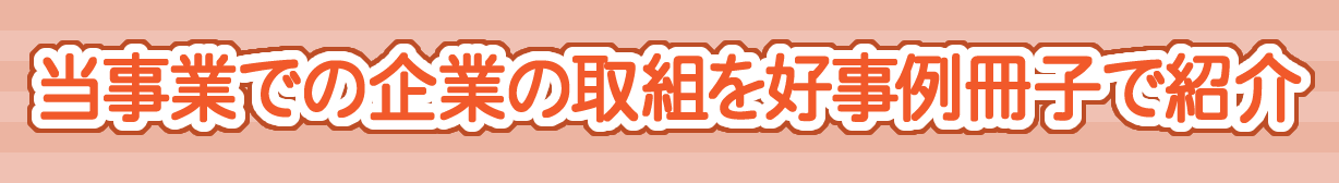 当事業での企業の取り組みを好事例冊子で紹介